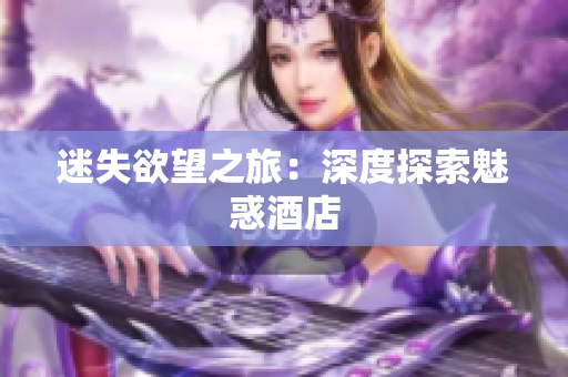 迷失欲望之旅：深度探索魅惑酒店