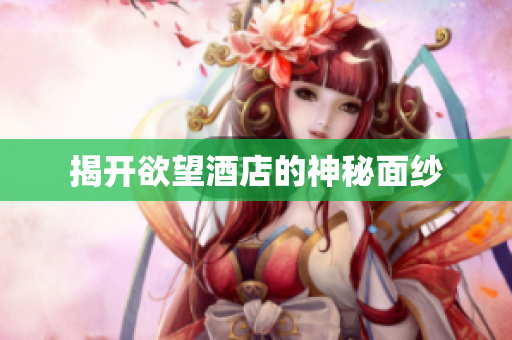 揭开欲望酒店的神秘面纱