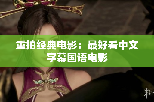 重拍经典电影：最好看中文字幕国语电影