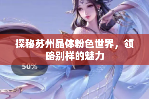 探秘苏州晶体粉色世界，领略别样的魅力