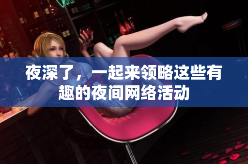 夜深了，一起来领略这些有趣的夜间网络活动
