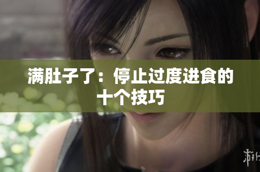 满肚子了：停止过度进食的十个技巧