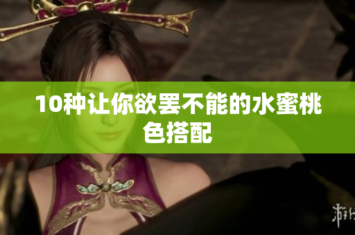 10种让你欲罢不能的水蜜桃色搭配