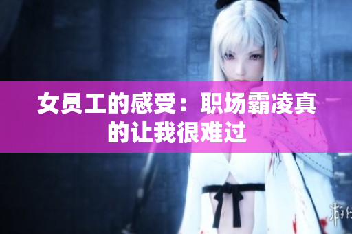 女员工的感受：职场霸凌真的让我很难过