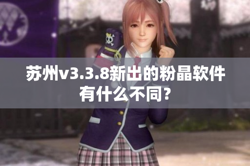 苏州v3.3.8新出的粉晶软件有什么不同？