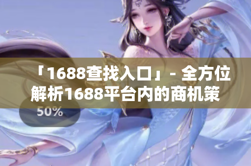 「1688查找入口」- 全方位解析1688平台内的商机策略