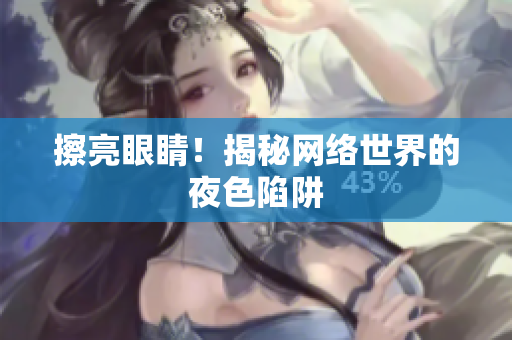 擦亮眼睛！揭秘网络世界的夜色陷阱