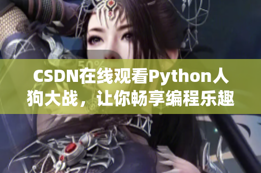 CSDN在线观看Python人狗大战，让你畅享编程乐趣！