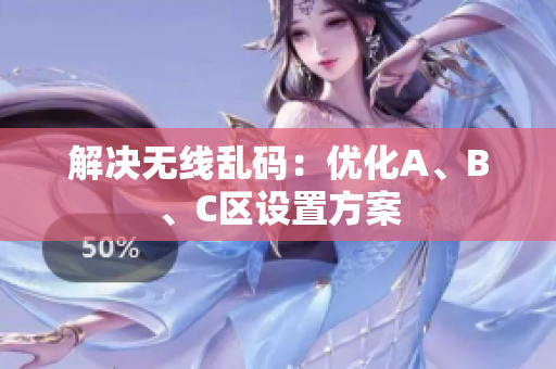 解决无线乱码：优化A、B、C区设置方案