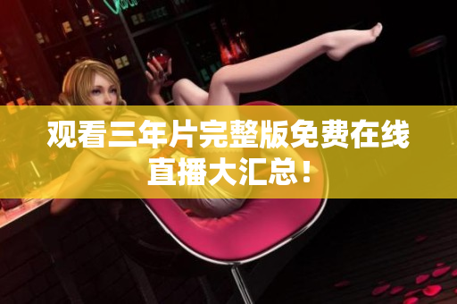 观看三年片完整版免费在线直播大汇总！
