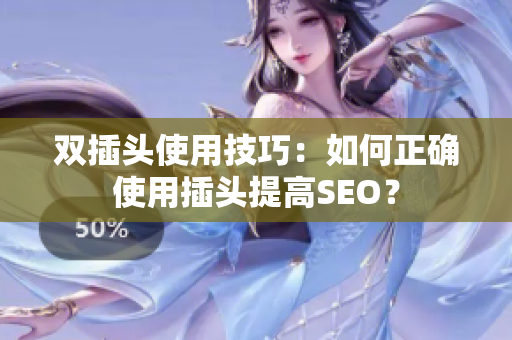 双插头使用技巧：如何正确使用插头提高SEO？