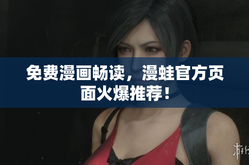 免费漫画畅读，漫蛙官方页面火爆推荐！