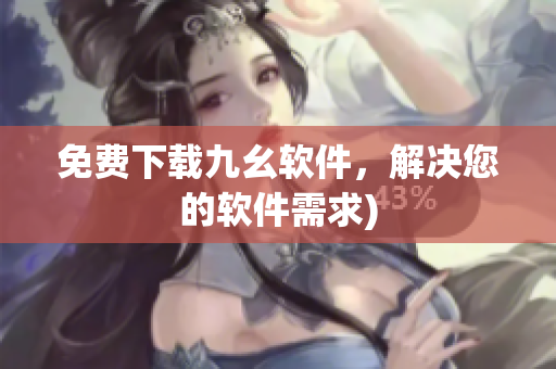 免费下载九幺软件，解决您的软件需求)