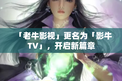 「老牛影视」更名为「影牛TV」，开启新篇章