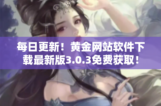 每日更新！黄金网站软件下载最新版3.0.3免费获取！