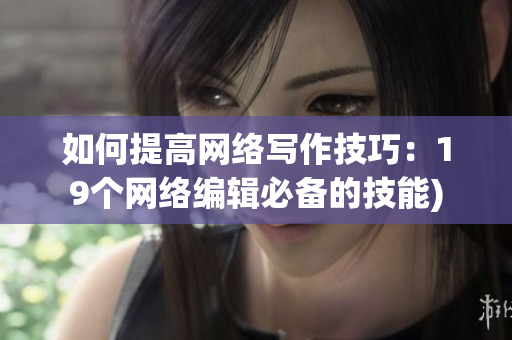 如何提高网络写作技巧：19个网络编辑必备的技能)