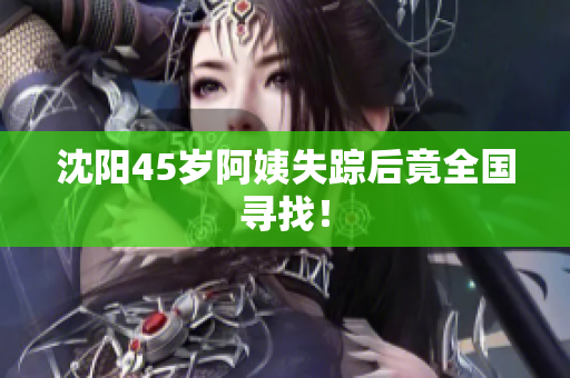 沈阳45岁阿姨失踪后竟全国寻找！