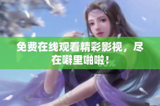 免费在线观看精彩影视，尽在噼里啪啦！