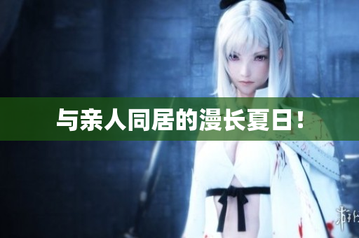 与亲人同居的漫长夏日！