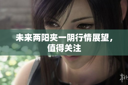 未来两阳夹一阴行情展望，值得关注