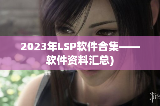 2023年LSP软件合集——软件资料汇总)