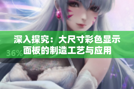 深入探究：大尺寸彩色显示面板的制造工艺与应用