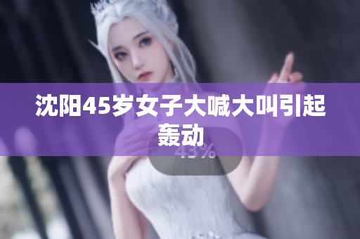 沈阳45岁女子大喊大叫引起轰动