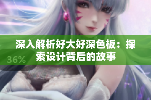 深入解析好大好深色板：探索设计背后的故事