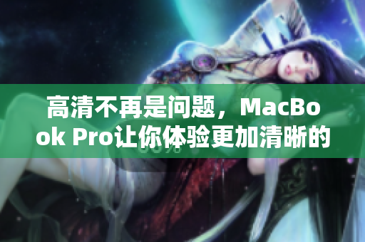高清不再是问题，MacBook Pro让你体验更加清晰的视觉享受