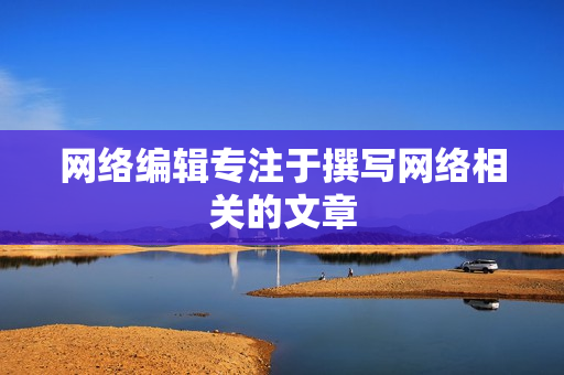 网络编辑专注于撰写网络相关的文章