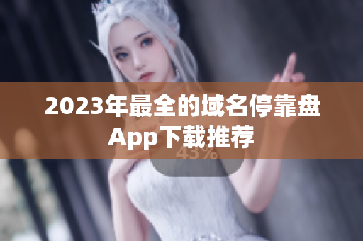 2023年最全的域名停靠盘App下载推荐
