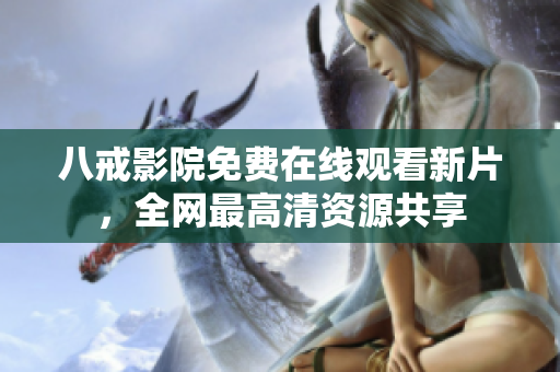 八戒影院免费在线观看新片，全网最高清资源共享