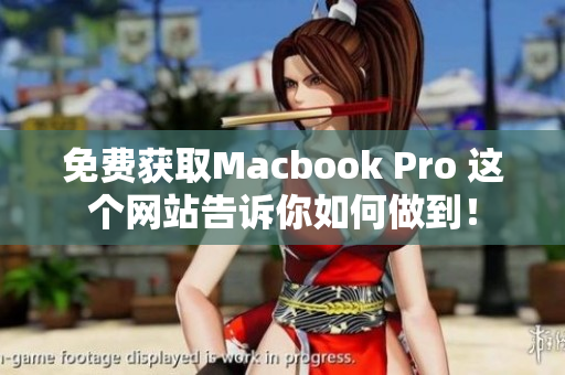 免费获取Macbook Pro 这个网站告诉你如何做到！