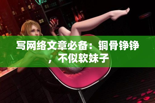 写网络文章必备：铜骨铮铮，不似软妹子