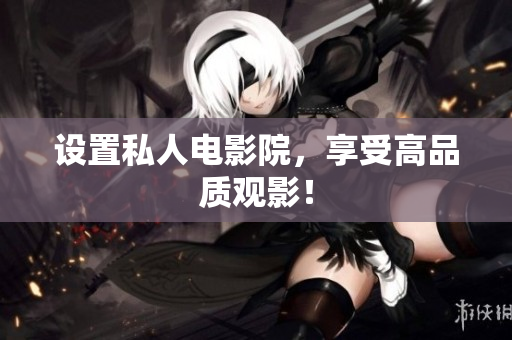 设置私人电影院，享受高品质观影！