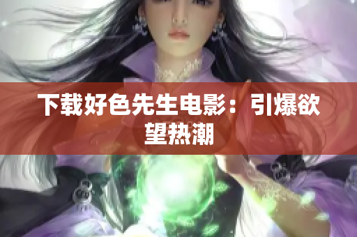 下载好色先生电影：引爆欲望热潮