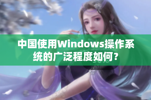 中国使用Windows操作系统的广泛程度如何？