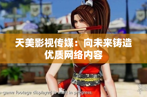 天美影视传媒：向未来铸造优质网络内容