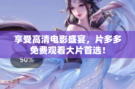 享受高清电影盛宴，片多多免费观看大片首选！