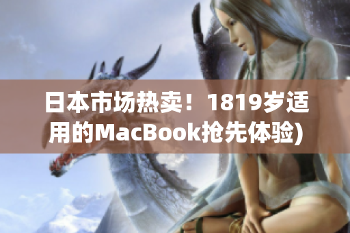 日本市场热卖！1819岁适用的MacBook抢先体验)