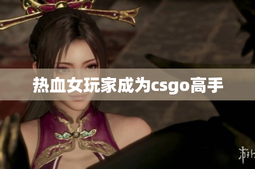 热血女玩家成为csgo高手