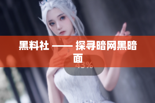 黑料社 —— 探寻暗网黑暗面