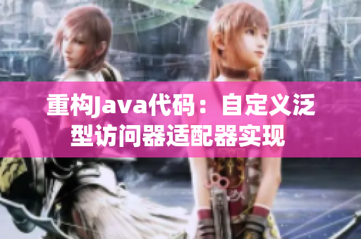 重构Java代码：自定义泛型访问器适配器实现 
