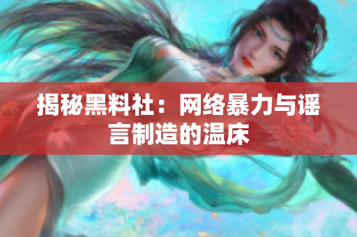揭秘黑料社：网络暴力与谣言制造的温床