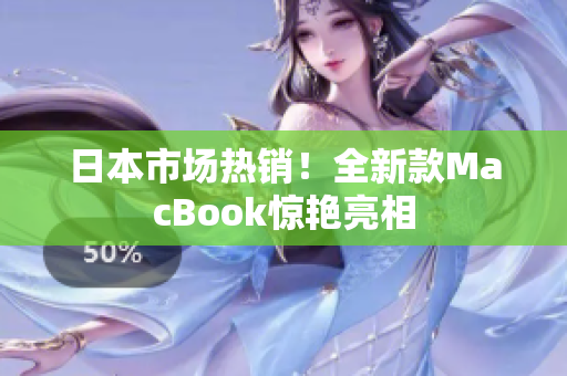 日本市场热销！全新款MacBook惊艳亮相