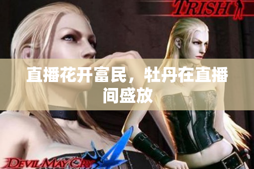 直播花开富民，牡丹在直播间盛放