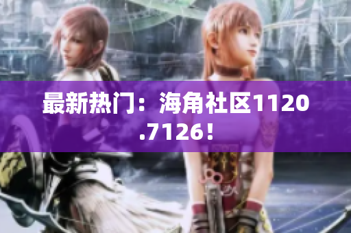 最新热门：海角社区1120.7126！