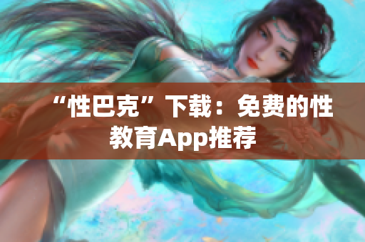 “性巴克”下载：免费的性教育App推荐