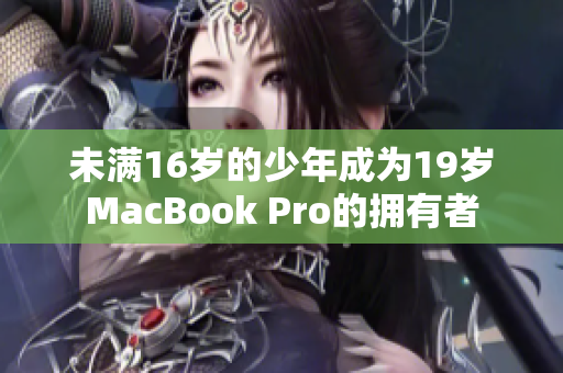 未满16岁的少年成为19岁MacBook Pro的拥有者