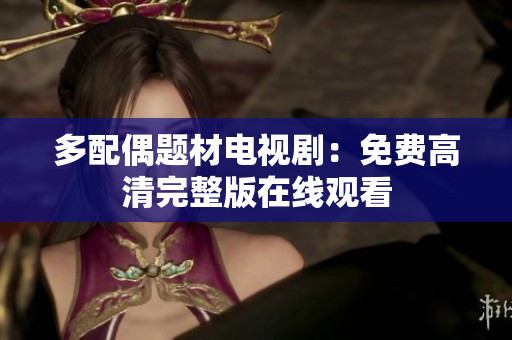 多配偶题材电视剧：免费高清完整版在线观看